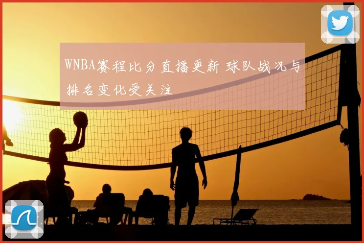WNBA赛程比分直播更新 球队战况与排名变化受关注