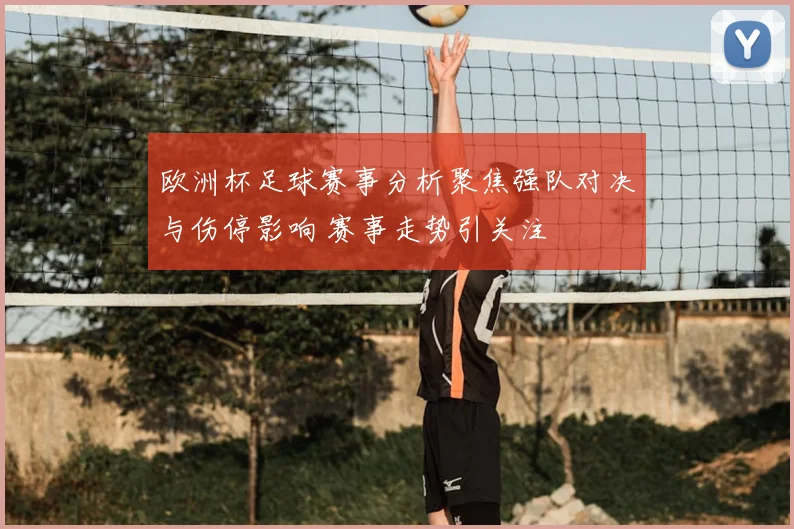欧洲杯足球赛事分析聚焦强队对决与伤停影响 赛事走势引关注