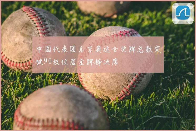 中国代表团东京奥运会奖牌总数突破90枚位居金牌榜次席