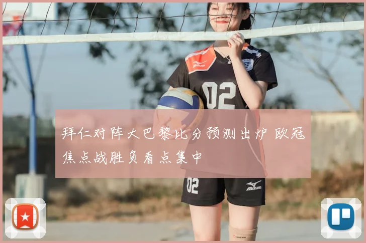 拜仁对阵大巴黎比分预测出炉 欧冠焦点战胜负看点集中