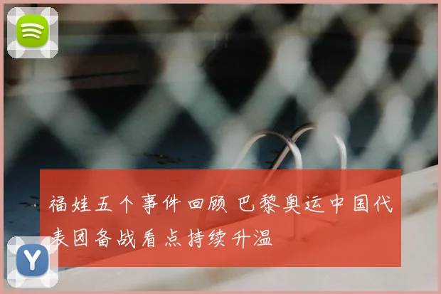 福娃五个事件回顾 巴黎奥运中国代表团备战看点持续升温
