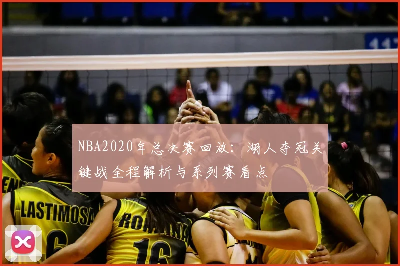 NBA2020年总决赛回放：湖人夺冠关键战全程解析与系列赛看点