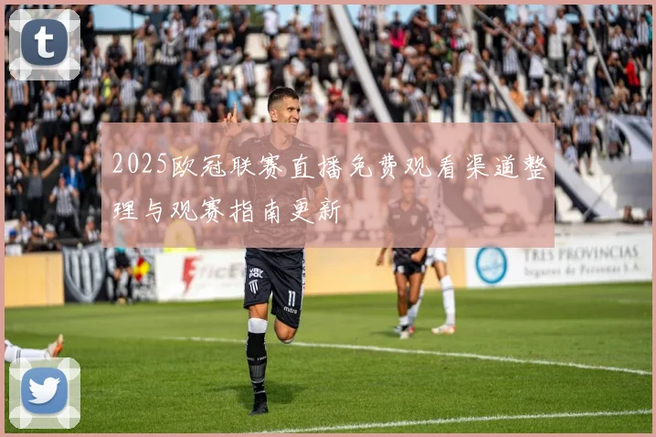 2025欧冠联赛直播免费观看渠道整理与观赛指南更新