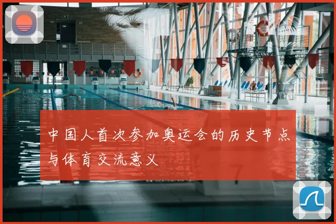 中国人首次参加奥运会的历史节点与体育交流意义