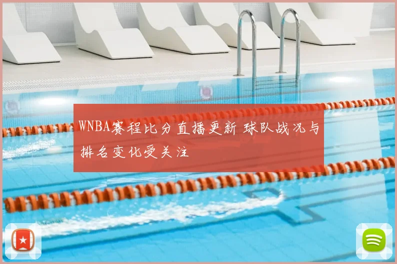 WNBA赛程比分直播更新 球队战况与排名变化受关注