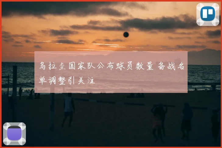 乌拉圭国家队公布球员数量 备战名单调整引关注