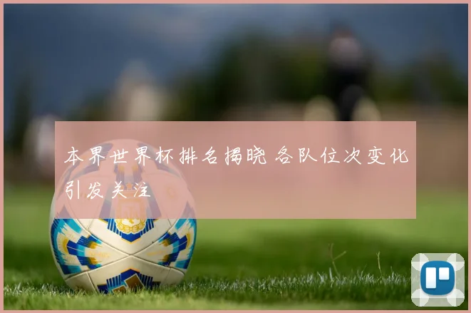 本界世界杯排名揭晓 各队位次变化引发关注
