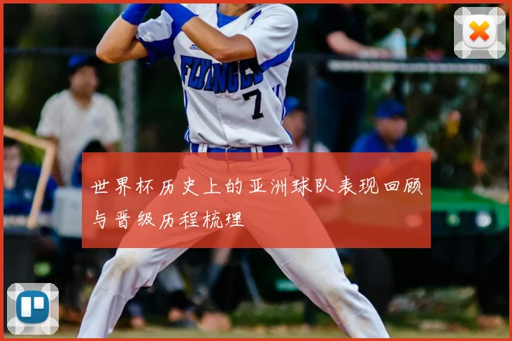 世界杯历史上的亚洲球队表现回顾与晋级历程梳理