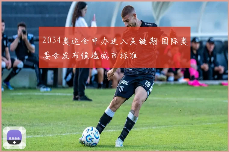 2034奥运会申办进入关键期 国际奥委会发布候选城市标准