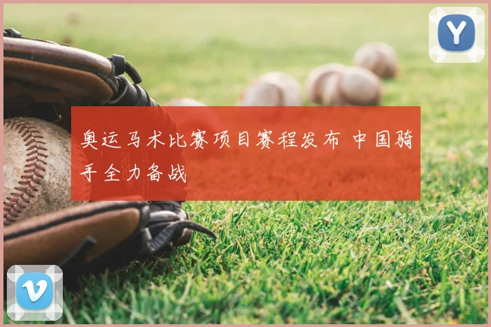 奥运马术比赛项目赛程发布 中国骑手全力备战