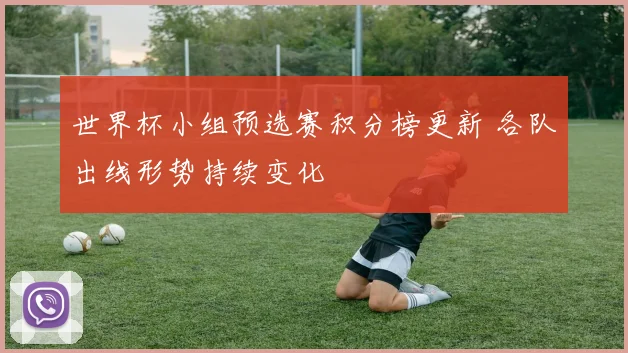 世界杯小组预选赛积分榜更新 各队出线形势持续变化
