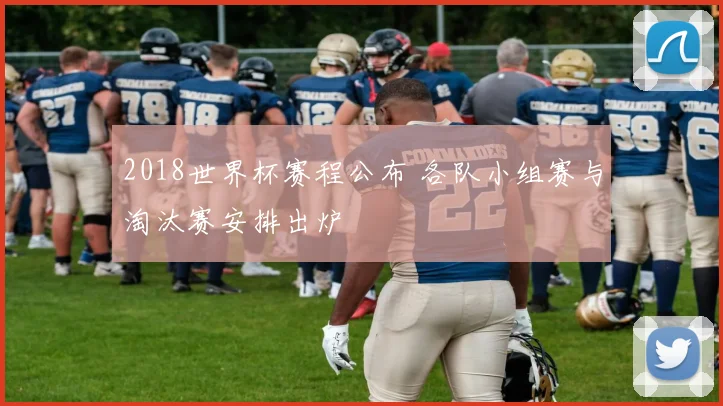 2018世界杯赛程公布 各队小组赛与淘汰赛安排出炉