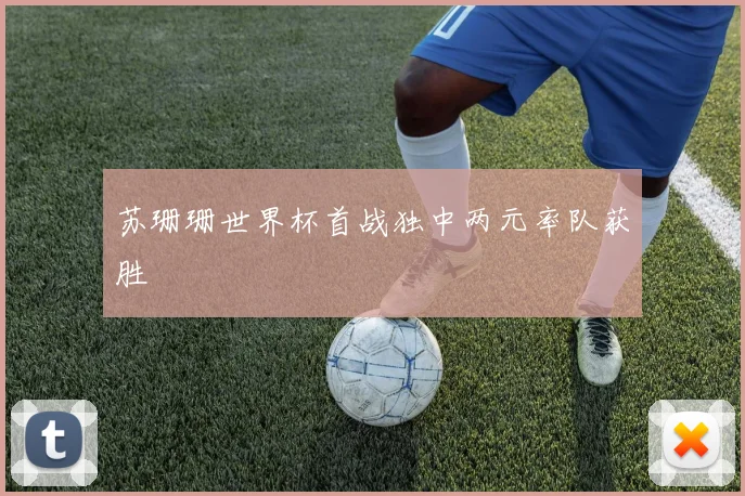 苏珊珊世界杯首战独中两元率队获胜