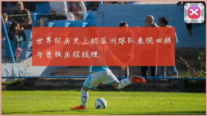世界杯历史上的亚洲球队表现回顾与晋级历程梳理
