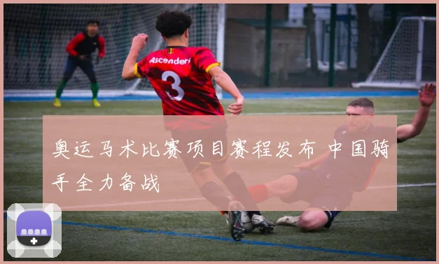 奥运马术比赛项目赛程发布 中国骑手全力备战