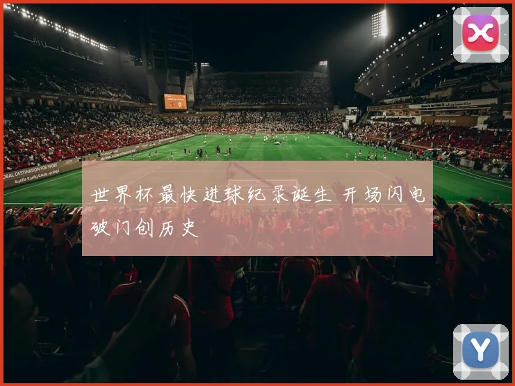 世界杯最快进球纪录诞生 开场闪电破门创历史