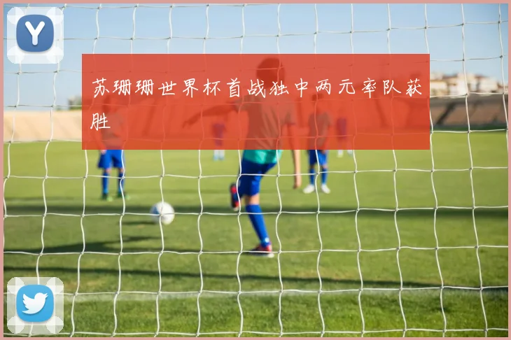 苏珊珊世界杯首战独中两元率队获胜
